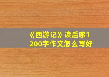 《西游记》读后感1200字作文怎么写好