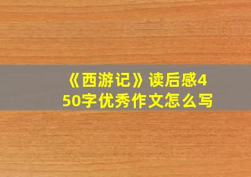 《西游记》读后感450字优秀作文怎么写