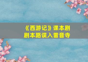 《西游记》课本剧剧本路误入雷音寺