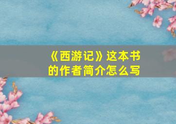 《西游记》这本书的作者简介怎么写