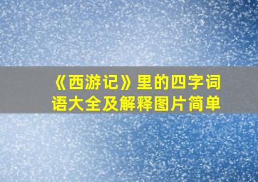 《西游记》里的四字词语大全及解释图片简单