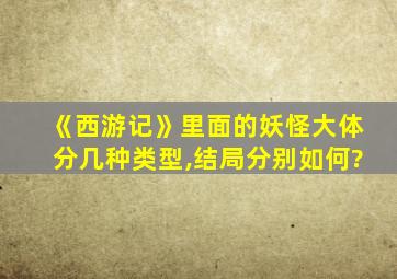 《西游记》里面的妖怪大体分几种类型,结局分别如何?