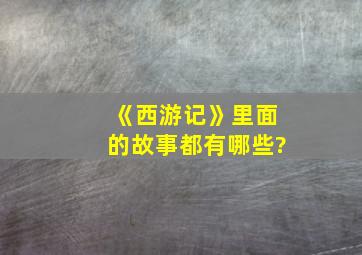 《西游记》里面的故事都有哪些?