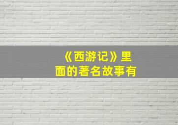 《西游记》里面的著名故事有