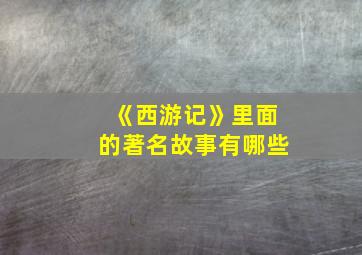 《西游记》里面的著名故事有哪些