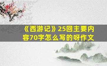 《西游记》25回主要内容70字怎么写的呀作文