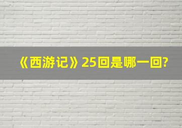 《西游记》25回是哪一回?