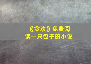 《贪欢》免费阅读一只包子的小说