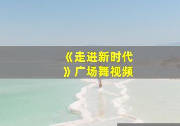 《走进新时代》广场舞视频