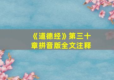 《道德经》第三十章拼音版全文注释