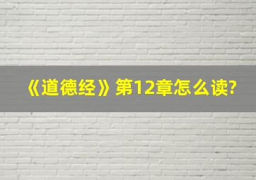 《道德经》第12章怎么读?