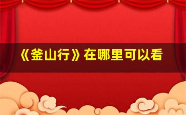 《釜山行》在哪里可以看