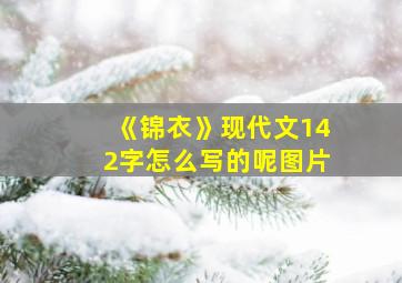 《锦衣》现代文142字怎么写的呢图片