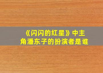 《闪闪的红星》中主角潘东子的扮演者是谁