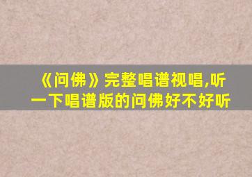 《问佛》完整唱谱视唱,听一下唱谱版的问佛好不好听