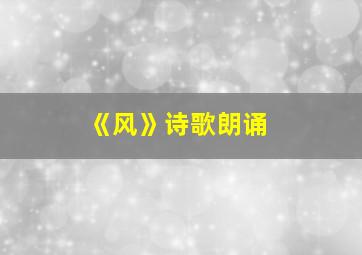 《风》诗歌朗诵