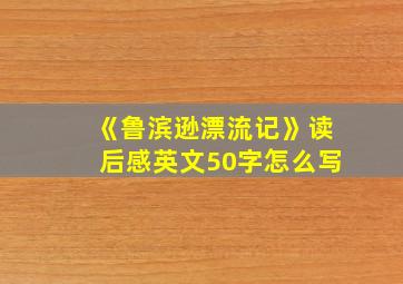 《鲁滨逊漂流记》读后感英文50字怎么写