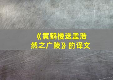 《黄鹤楼送孟浩然之广陵》的译文