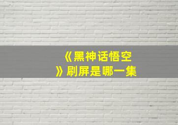 《黑神话悟空》刷屏是哪一集