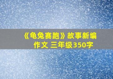 《龟兔赛跑》故事新编作文 三年级350字