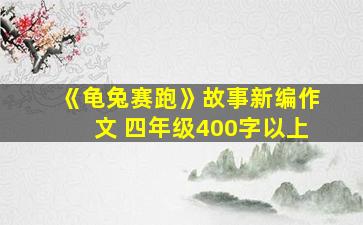 《龟兔赛跑》故事新编作文 四年级400字以上