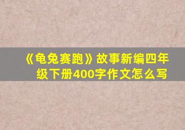 《龟兔赛跑》故事新编四年级下册400字作文怎么写