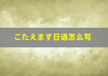 こたえます日语怎么写