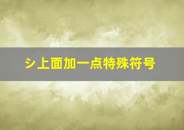 シ上面加一点特殊符号