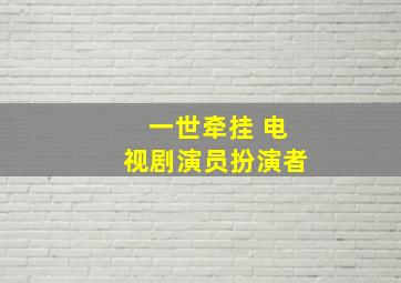 一世牵挂 电视剧演员扮演者