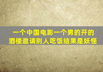 一个中国电影一个男的开的酒楼邀请别人吃饭结果是妖怪