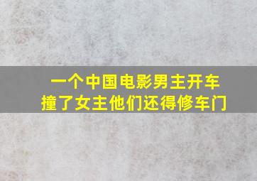 一个中国电影男主开车撞了女主他们还得修车门