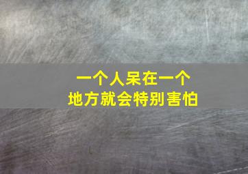 一个人呆在一个地方就会特别害怕