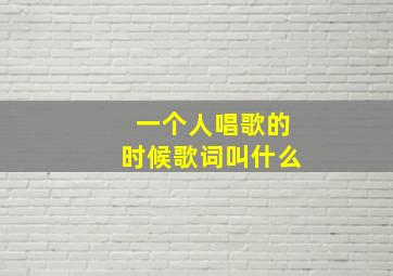 一个人唱歌的时候歌词叫什么