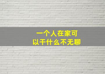 一个人在家可以干什么不无聊