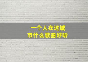 一个人在这城市什么歌曲好听