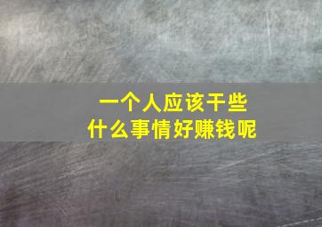 一个人应该干些什么事情好赚钱呢