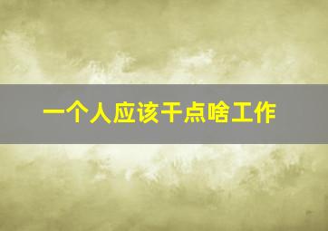 一个人应该干点啥工作