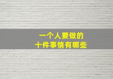 一个人要做的十件事情有哪些