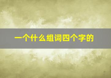 一个什么组词四个字的