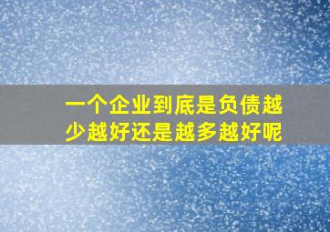 一个企业到底是负债越少越好还是越多越好呢