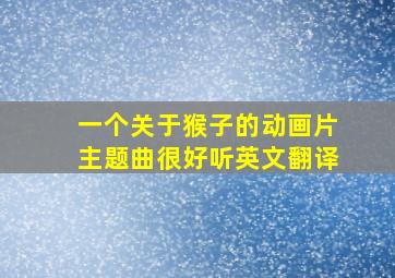 一个关于猴子的动画片主题曲很好听英文翻译