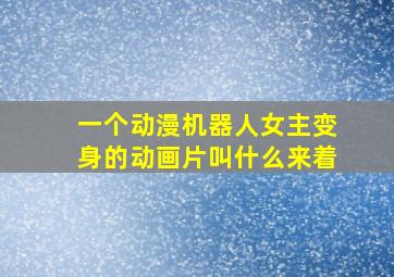 一个动漫机器人女主变身的动画片叫什么来着