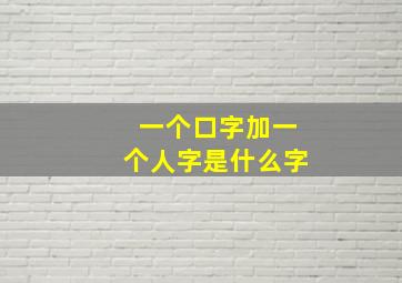 一个口字加一个人字是什么字