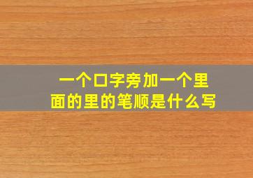 一个口字旁加一个里面的里的笔顺是什么写