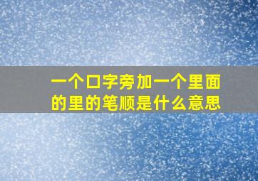 一个口字旁加一个里面的里的笔顺是什么意思