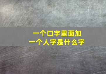 一个口字里面加一个人字是什么字