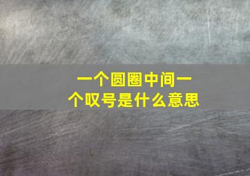 一个圆圈中间一个叹号是什么意思