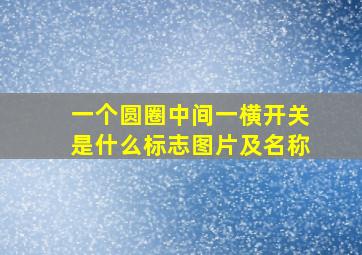 一个圆圈中间一横开关是什么标志图片及名称