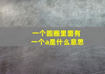 一个圆圈里面有一个a是什么意思