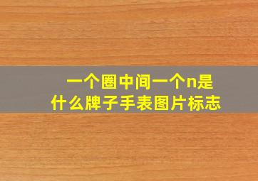 一个圈中间一个n是什么牌子手表图片标志